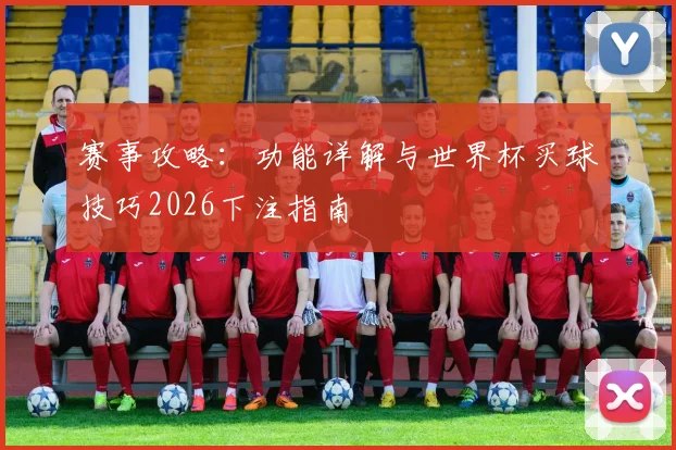 赛事攻略：功能详解与世界杯买球技巧2026下注指南