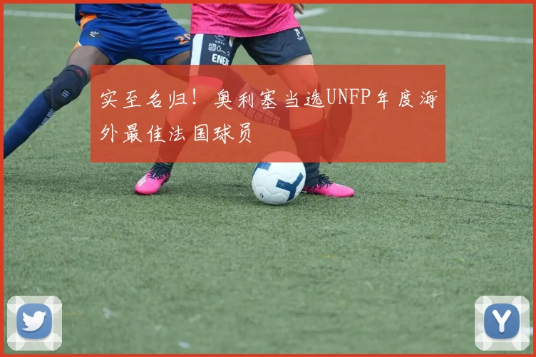 实至名归！奥利塞当选UNFP年度海外最佳法国球员